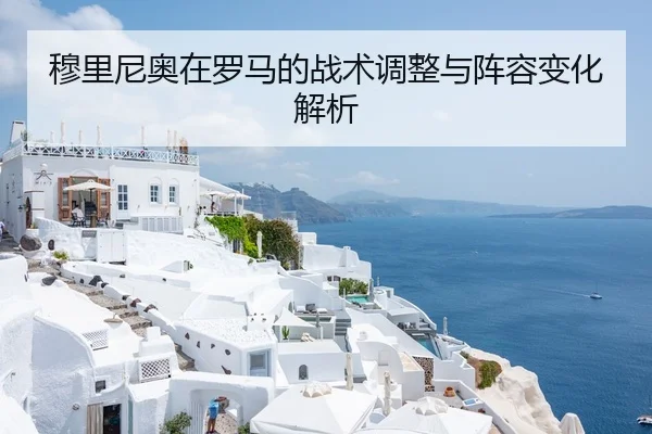 穆里尼奥在罗马的战术调整与阵容变化解析